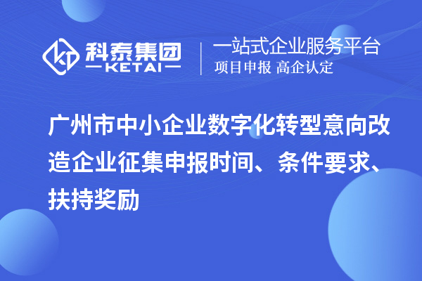 廣州市中小企業(yè)數(shù)字化轉(zhuǎn)型意向改造企業(yè)征集申報(bào)時(shí)間、條件要求、扶持獎(jiǎng)勵(lì)
