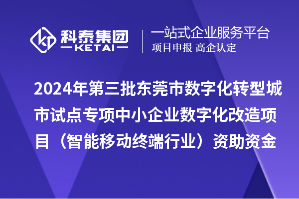 2024年第三批東莞市數(shù)字化轉(zhuǎn)型城市試點(diǎn)專(zhuān)項(xiàng)中小企業(yè)數(shù)字化改造項(xiàng)目（智能移動(dòng)終端行業(yè)）資助資金撥付