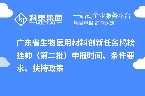 廣東省生物醫(yī)用材料創(chuàng)新任務(wù)揭榜掛帥（第二批）申報時間、條件要求、扶持政策