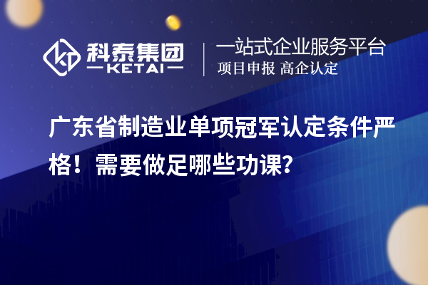 廣東省制造業(yè)單項冠軍認定條件嚴格！需要做足哪些功課？