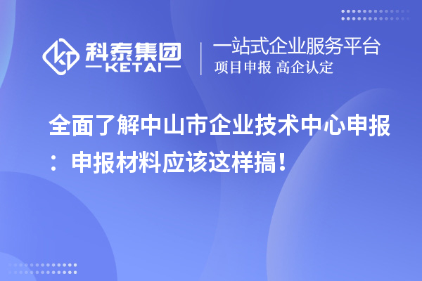 全面了解中山市企業(yè)技術(shù)中心申報(bào)：申報(bào)材料應(yīng)該這樣搞！