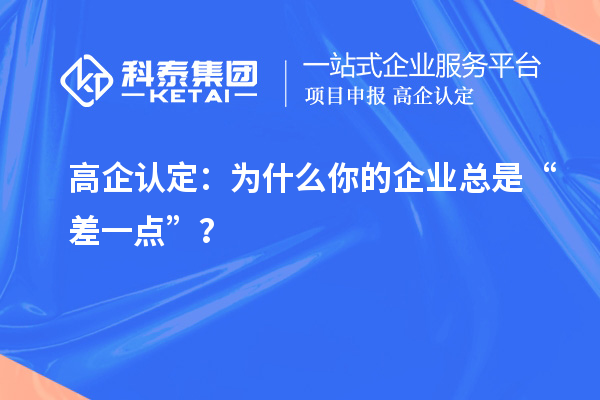 高企認(rèn)定：為什么你的企業(yè)總是“差一點(diǎn)”？