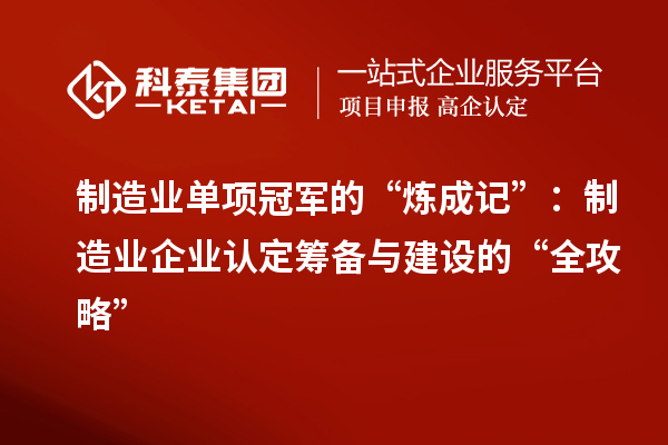 制造業(yè)單項冠軍的“煉成記”：制造業(yè)企業(yè)認定籌備與建設的“全攻略”