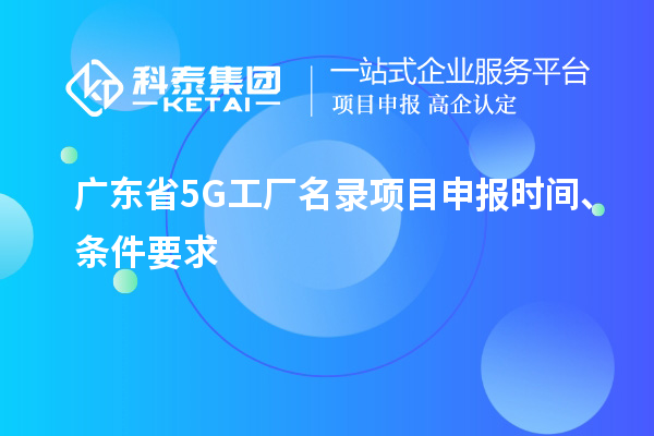 廣東省5G工廠名錄項(xiàng)目申報(bào)時(shí)間、條件要求