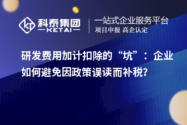 研發(fā)費用加計扣除的“坑”：企業(yè)如何避免因政策誤讀而補稅？