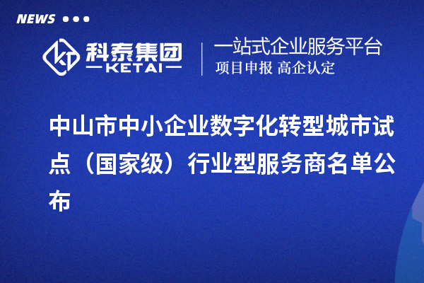 中山市中小企業(yè)數(shù)字化轉型城市試點（國家級）行業(yè)型服務商名單公布