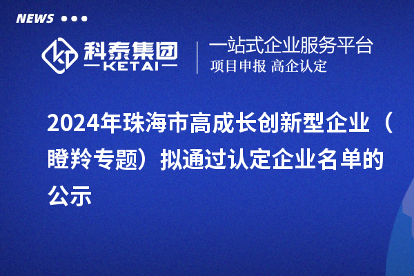 2024年珠海市高成長(zhǎng)創(chuàng)新型企業(yè)（瞪羚專題）擬通過(guò)認(rèn)定企業(yè)名單的公示