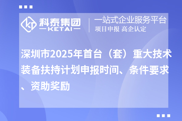 深圳市2025年首臺（套）重大技術(shù)裝備扶持計劃申報時間、條件要求、資助獎勵