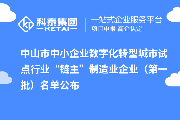 中山市中小企業(yè)數(shù)字化轉(zhuǎn)型城市試點行業(yè)“鏈主”制造業(yè)企業(yè)（第一批）名單公布