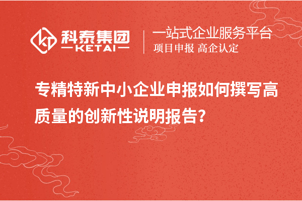 專精特新中小企業(yè)申報如何撰寫高質(zhì)量的創(chuàng)新性說明報告？