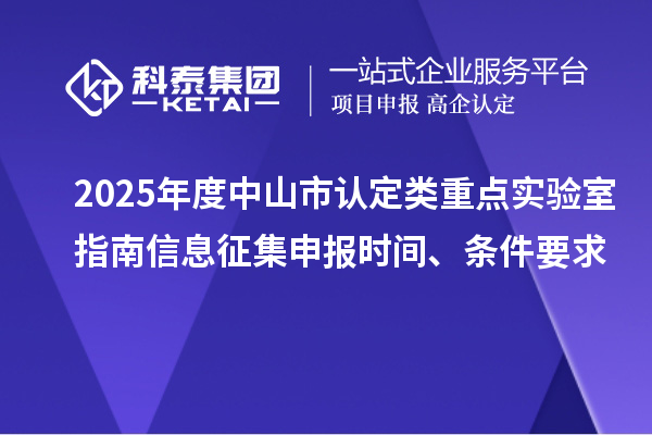2025年度中山市認(rèn)定類重點(diǎn)實(shí)驗(yàn)室指南信息征集申報(bào)時(shí)間、條件要求