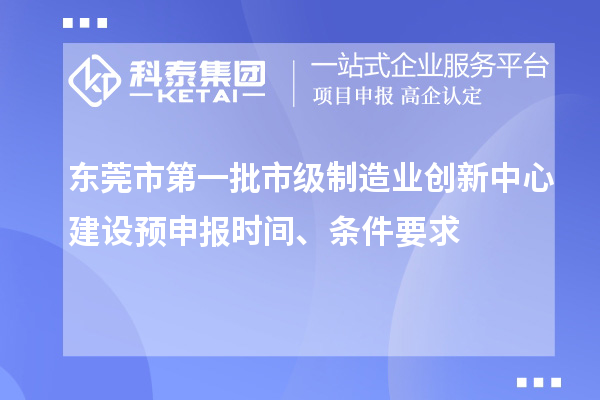 東莞市第一批市級(jí)制造業(yè)創(chuàng)新中心建設(shè)預(yù)申報(bào)時(shí)間、條件要求