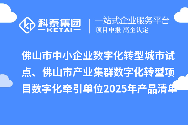 佛山市中小企業(yè)數(shù)字化轉(zhuǎn)型城市試點(diǎn)、佛山市產(chǎn)業(yè)集群數(shù)字化轉(zhuǎn)型項(xiàng)目數(shù)字化牽引單位2025年產(chǎn)品清單的公示