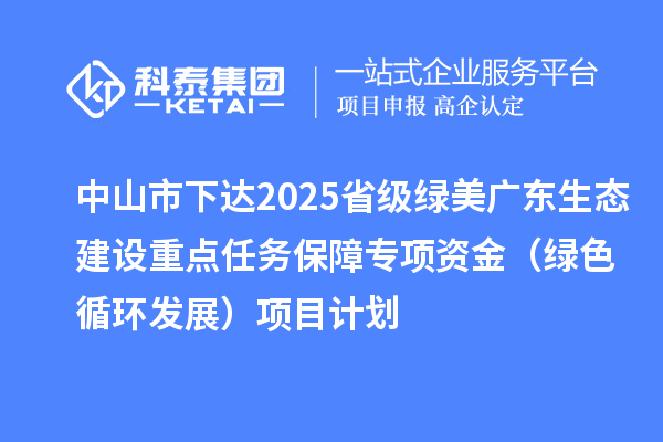 中山市下達2025省級綠美廣東生態(tài)建設(shè)重點任務(wù)保障專項資金（綠色循環(huán)發(fā)展）項目計劃