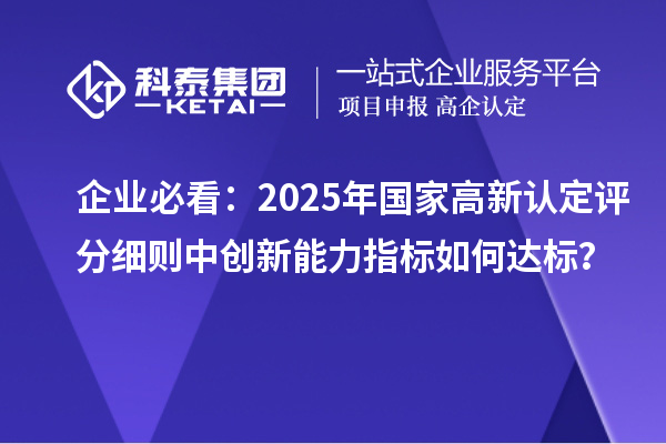 企業(yè)必看：2025年國家高新認定評分細則中創(chuàng)新能力指標如何達標？