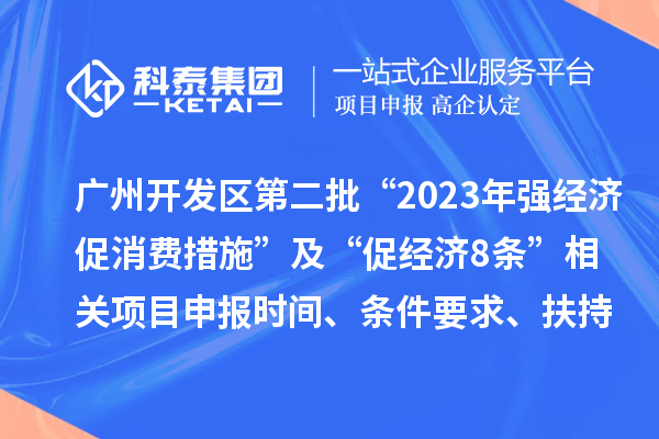 廣州開發(fā)區(qū)第二批“2023年強經(jīng)濟促消費措施”及“促經(jīng)濟8條” 相關(guān)<a href=http://www.xljuanlianmen.com/shenbao.html target=_blank class=infotextkey>項目申報</a>時間、條件要求、扶持獎勵