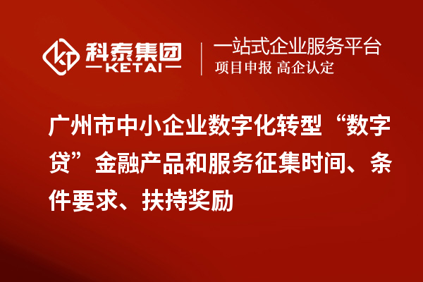廣州市中小企業(yè)數(shù)字化轉(zhuǎn)型“數(shù)字貸”金融產(chǎn)品和服務(wù)征集時間、條件要求、扶持獎勵