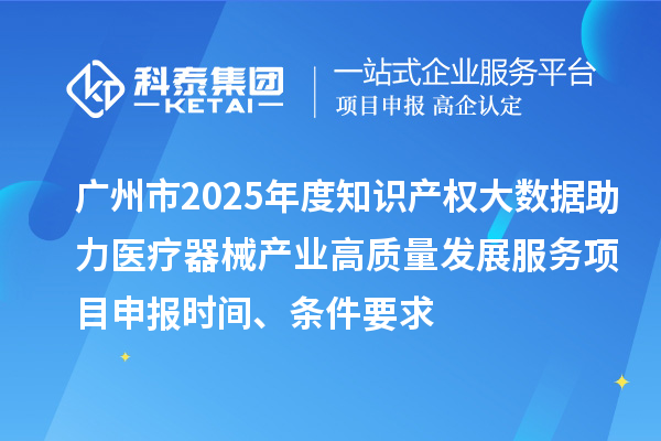 廣州市2025年度知識(shí)產(chǎn)權(quán)大數(shù)據(jù)助力醫(yī)療器械產(chǎn)業(yè)高質(zhì)量發(fā)展服務(wù)<a href=http://www.xljuanlianmen.com/shenbao.html target=_blank class=infotextkey>項(xiàng)目申報(bào)</a>時(shí)間、條件要求