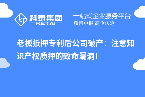 老板抵押專利后公司破產(chǎn)：注意知識產(chǎn)權(quán)質(zhì)押的致命漏洞！