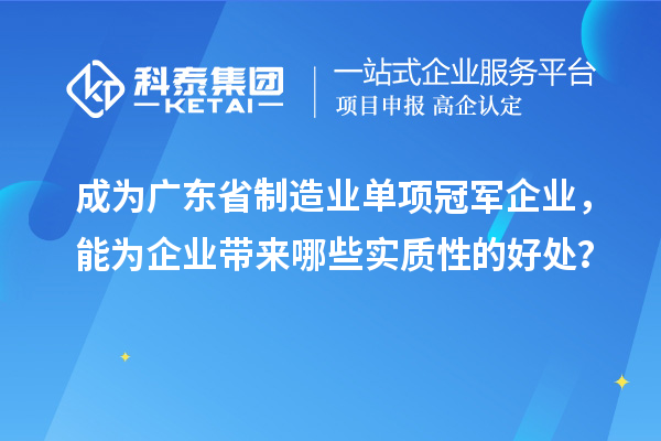成為廣東省制造業(yè)單項冠軍企業(yè)，能為企業(yè)帶來哪些實質性的好處？