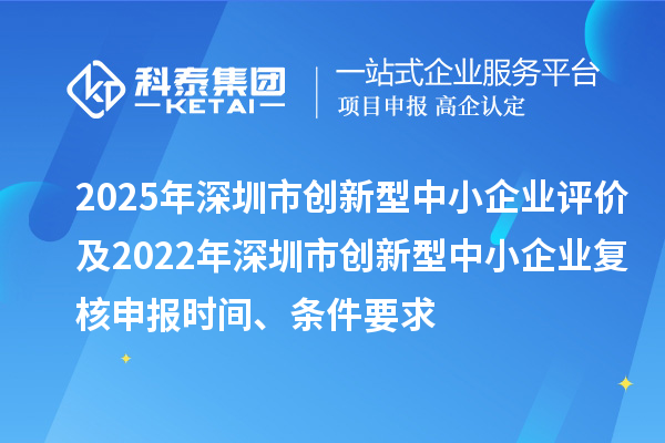 2025年深圳市創(chuàng)新型中小企業(yè)評價及2022年深圳市創(chuàng)新型中小企業(yè)復核申報時間、條件要求