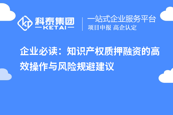 企業(yè)必讀：知識產(chǎn)權(quán)質(zhì)押融資的高效操作與風險規(guī)避建議