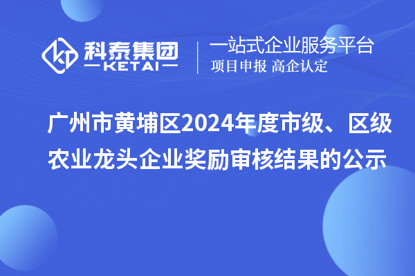 廣州市黃埔區(qū)2024年度市級(jí)、區(qū)級(jí)農(nóng)業(yè)龍頭企業(yè)獎(jiǎng)勵(lì)審核結(jié)果的公示