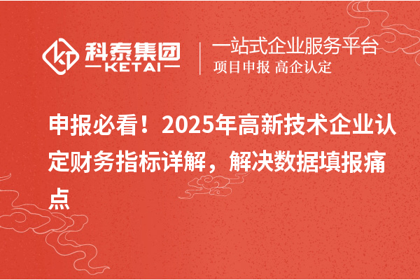 申報(bào)必看！2025年高新技術(shù)企業(yè)認(rèn)定財(cái)務(wù)指標(biāo)詳解，解決數(shù)據(jù)填報(bào)痛點(diǎn)