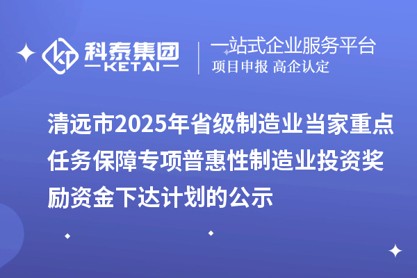 清遠市2025年省級制造業(yè)當家重點任務保障專項普惠性制造業(yè)投資獎勵資金下達計劃的公示
