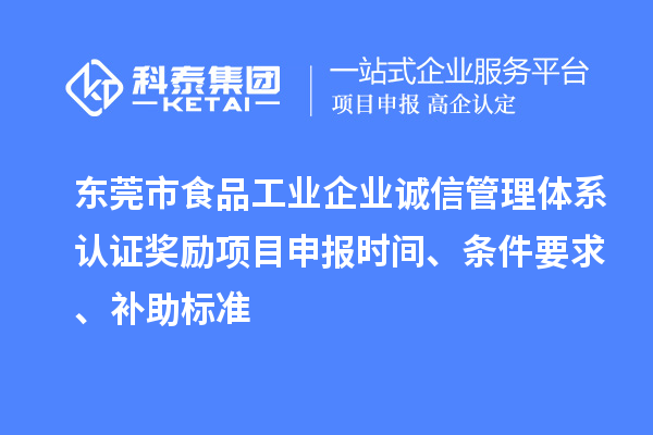 東莞市食品工業(yè)企業(yè)誠信管理體系認(rèn)證獎勵項目申報時間、條件要求、補(bǔ)助標(biāo)準(zhǔn)