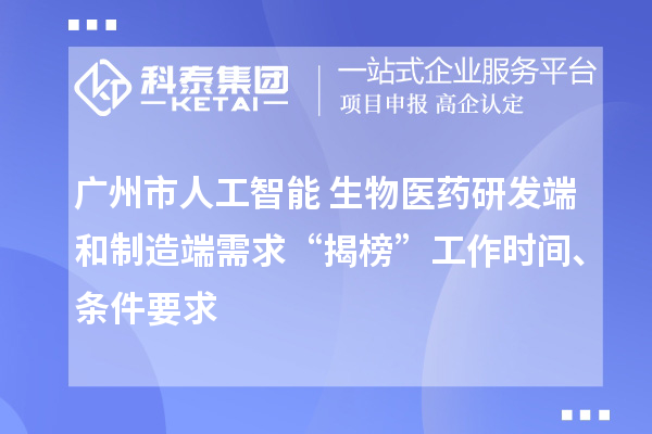 廣州市人工智能+生物醫(yī)藥研發(fā)端和制造端需求“揭榜”工作時間、條件要求
