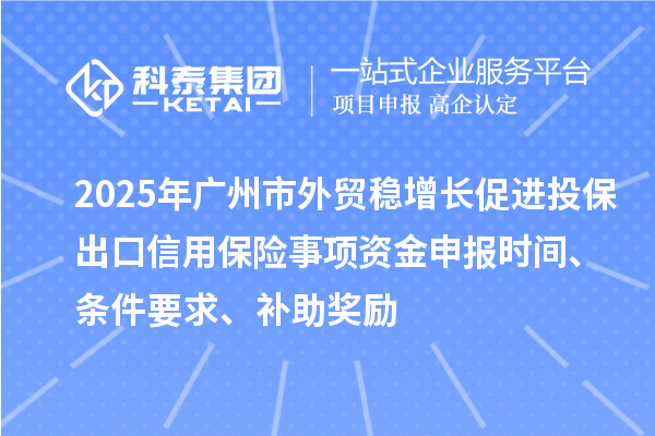 2025年廣州市外貿(mào)穩(wěn)增長(zhǎng)促進(jìn)投保出口信用保險(xiǎn)事項(xiàng)資金申報(bào)時(shí)間、條件要求、補(bǔ)助獎(jiǎng)勵(lì)