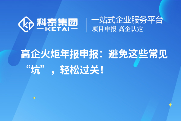高企火炬年報(bào)申報(bào)：避免這些常見(jiàn)“坑”，輕松過(guò)關(guān)！
