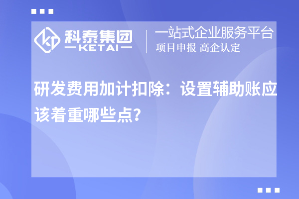 研發(fā)費用加計扣除：設(shè)置輔助賬應(yīng)該著重哪些點？