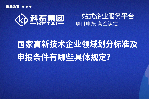 國(guó)家高新技術(shù)企業(yè)領(lǐng)域劃分標(biāo)準(zhǔn)及申報(bào)條件有哪些具體規(guī)定？