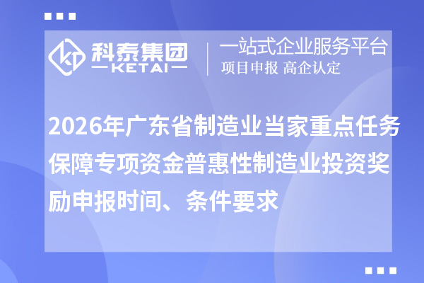 2026年廣東省制造業(yè)當家重點任務保障專項資金普惠性制造業(yè)投資獎勵申報時間、條件要求