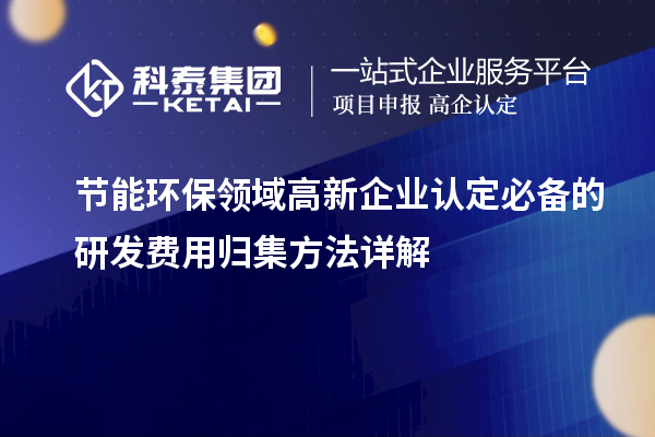 節(jié)能環(huán)保領(lǐng)域高新企業(yè)認定必備的研發(fā)費用歸集方法詳解