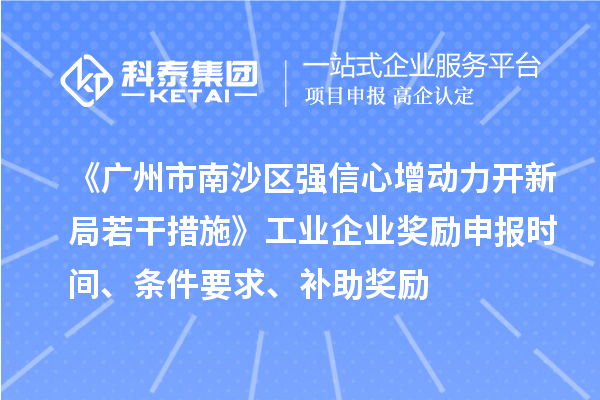 《廣州市南沙區(qū)強信心增動力開新局若干措施》工業(yè)企業(yè)獎勵申報時間、條件要求、補助獎勵