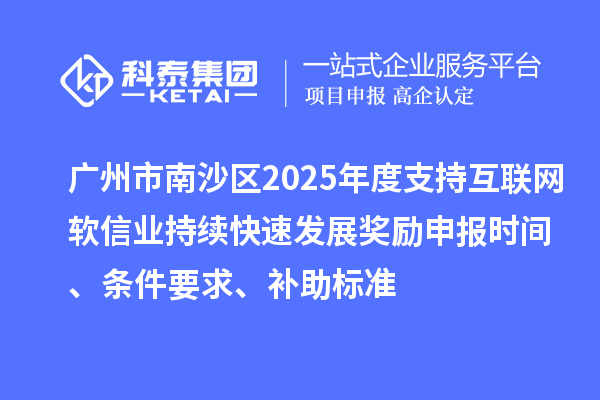 廣州市南沙區(qū)2025年度支持互聯(lián)網(wǎng)軟信業(yè)持續(xù)快速發(fā)展獎(jiǎng)勵(lì)申報(bào)時(shí)間、條件要求、補(bǔ)助標(biāo)準(zhǔn)
