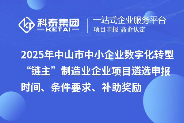 2025年中山市中小企業(yè)數(shù)字化轉(zhuǎn)型城市試點(diǎn)行業(yè)“鏈主”制造業(yè)企業(yè)項(xiàng)目遴選申報(bào)時(shí)間、條件要求、補(bǔ)助獎(jiǎng)勵(lì)