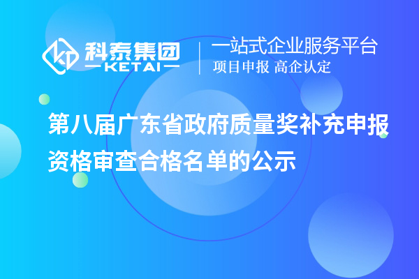第八屆廣東省政府質(zhì)量獎(jiǎng)補(bǔ)充申報(bào)資格審查合格名單的公示