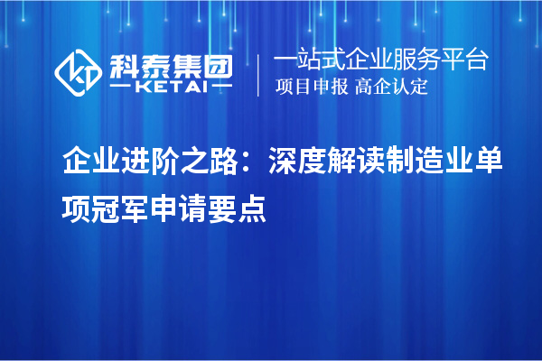 企業(yè)進階之路：深度解讀制造業(yè)單項冠軍申請要點