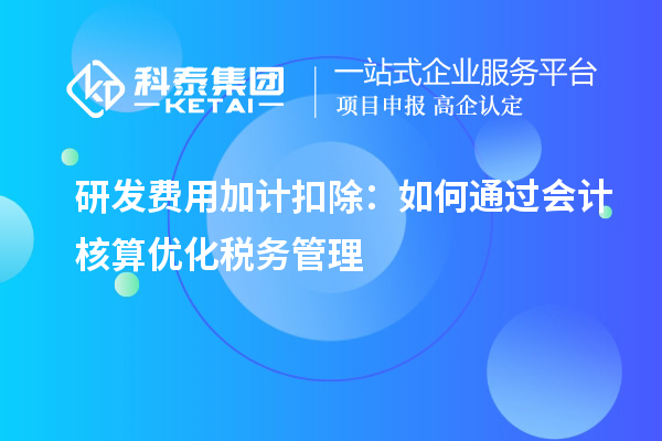 研發(fā)費用加計扣除：如何通過會計核算優(yōu)化稅務(wù)管理
