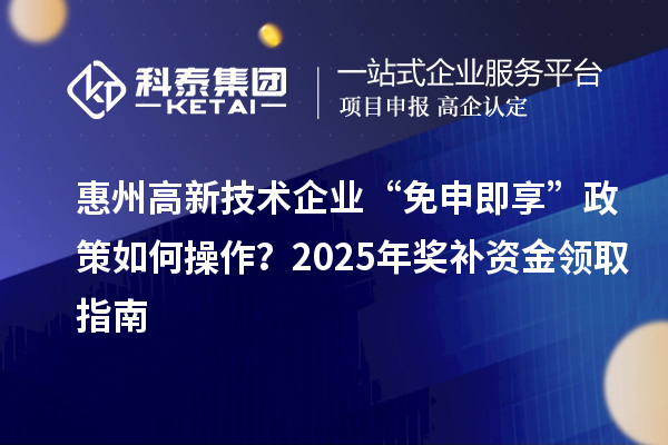 惠州高新技術(shù)企業(yè) “免申即享” 政策如何操作？2025 年獎補資金領(lǐng)取指南