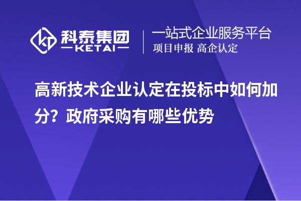 高新技術(shù)企業(yè)認(rèn)定在投標(biāo)中如何加分？政府采購(gòu)有哪些優(yōu)勢(shì)