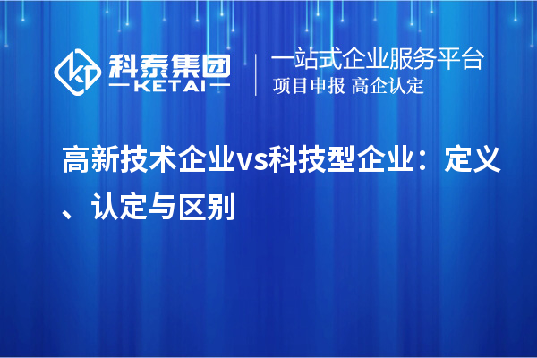高新技術企業(yè) vs 科技型企業(yè)：定義、認定與區(qū)別