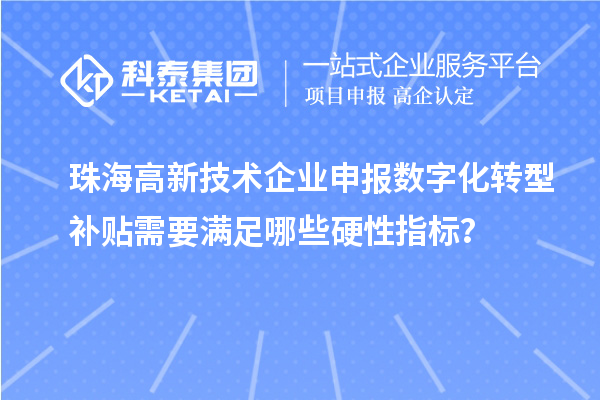 珠海高新技術企業(yè)申報數字化轉型補貼需要滿足哪些硬性指標？