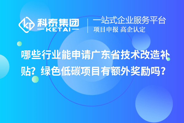 哪些行業(yè)能申請廣東省技術改造補貼？綠色低碳項目有額外獎勵嗎？