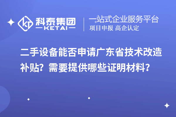 二手設備能否申請廣東省技術改造補貼？需要提供哪些證明材料？