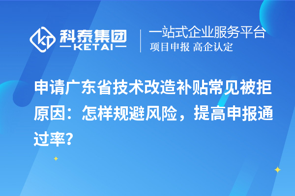 申請廣東省技術改造補貼常見被拒原因：怎樣規(guī)避風險，提高申報通過率？